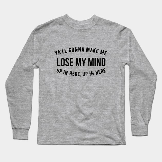 Ya'll gonna make me lose my mind up in here, up in here Long Sleeve T-Shirt by BodinStreet